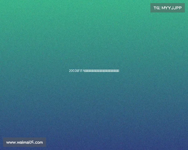 2002年FIFA世界杯金发球星回顾与绿茵赛场传奇瞬间经典记忆